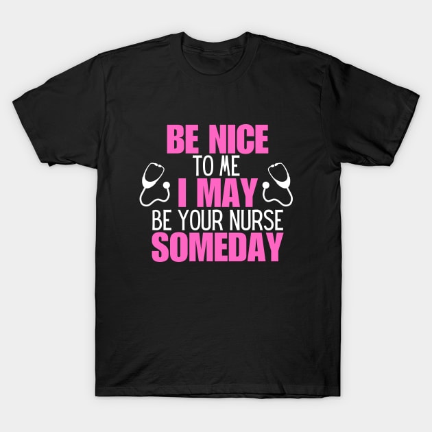 Hilarious Nursing Healthcare Messages Gift Idea - Be Nice to Me I May Be Your Nurse Someday T-Shirt by KAVA-X